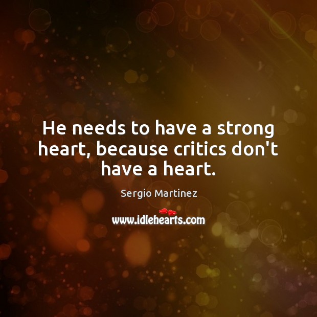 He needs to have a strong heart, because critics don’t have a heart. Sergio Martinez Picture Quote