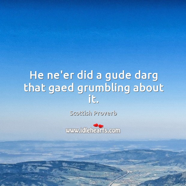 He ne’er did a gude darg that gaed grumbling about it. Scottish Proverbs Image