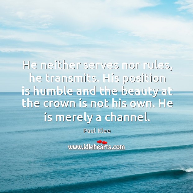 He neither serves nor rules, he transmits. His position is humble and Image