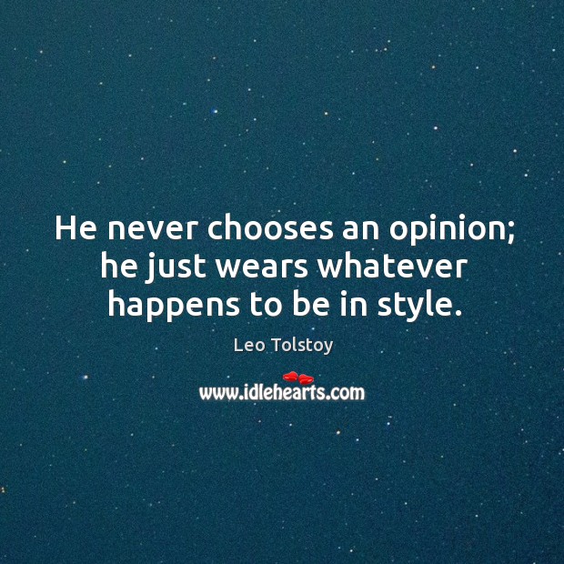 He never chooses an opinion; he just wears whatever happens to be in style. Leo Tolstoy Picture Quote