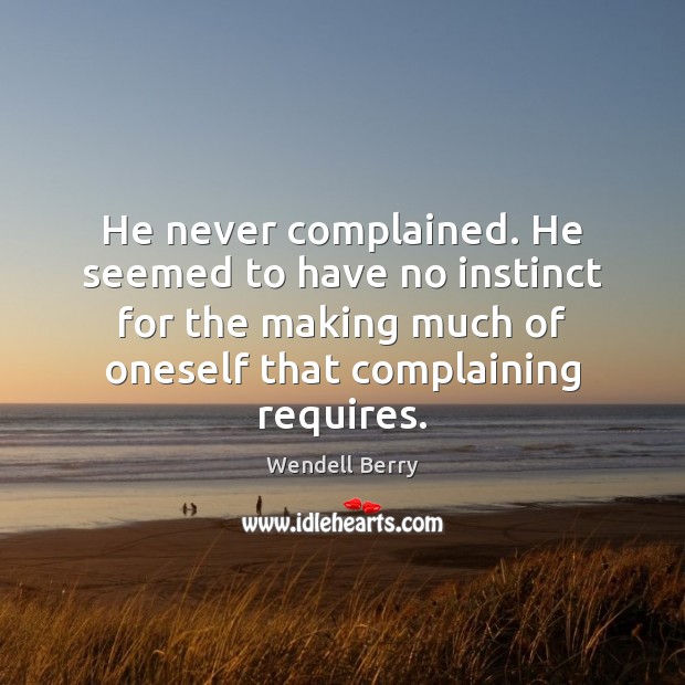 He never complained. He seemed to have no instinct for the making Image