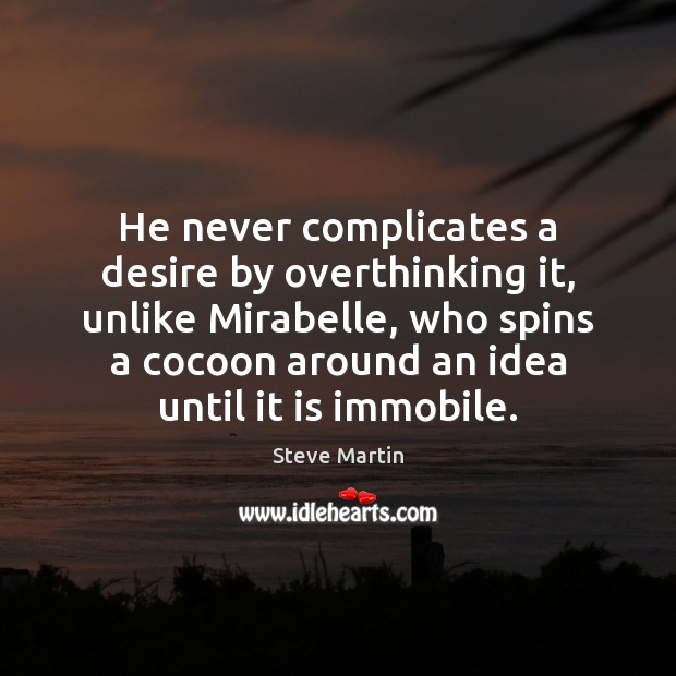 He never complicates a desire by overthinking it, unlike Mirabelle, who spins Steve Martin Picture Quote