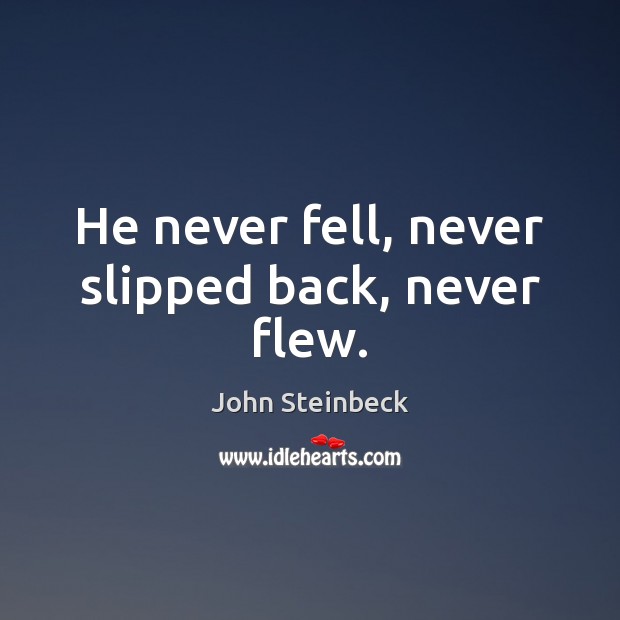 He never fell, never slipped back, never flew. John Steinbeck Picture Quote