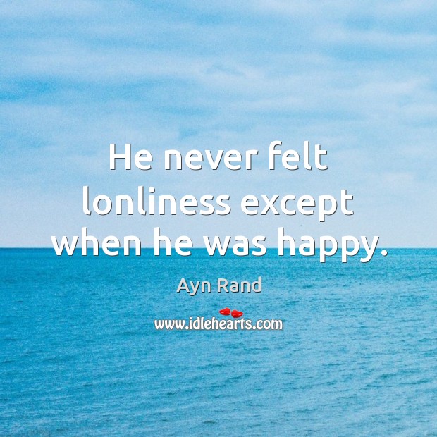 He never felt lonliness except when he was happy. Ayn Rand Picture Quote