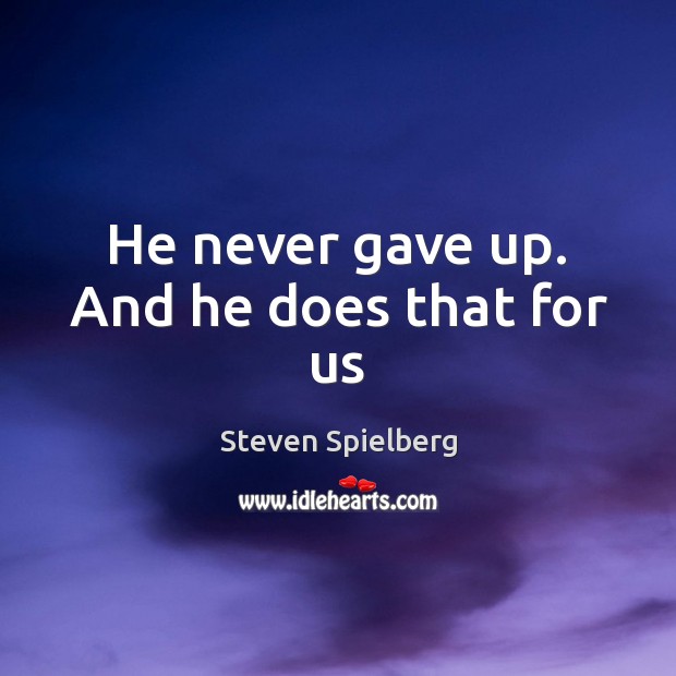 He never gave up. And he does that for us Steven Spielberg Picture Quote