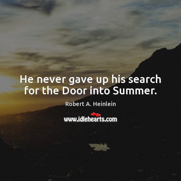 He never gave up his search for the Door into Summer. Robert A. Heinlein Picture Quote