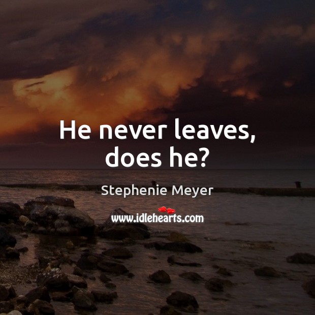 He never leaves, does he? Stephenie Meyer Picture Quote
