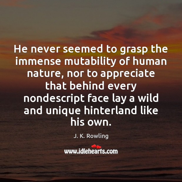 He never seemed to grasp the immense mutability of human nature, nor Image