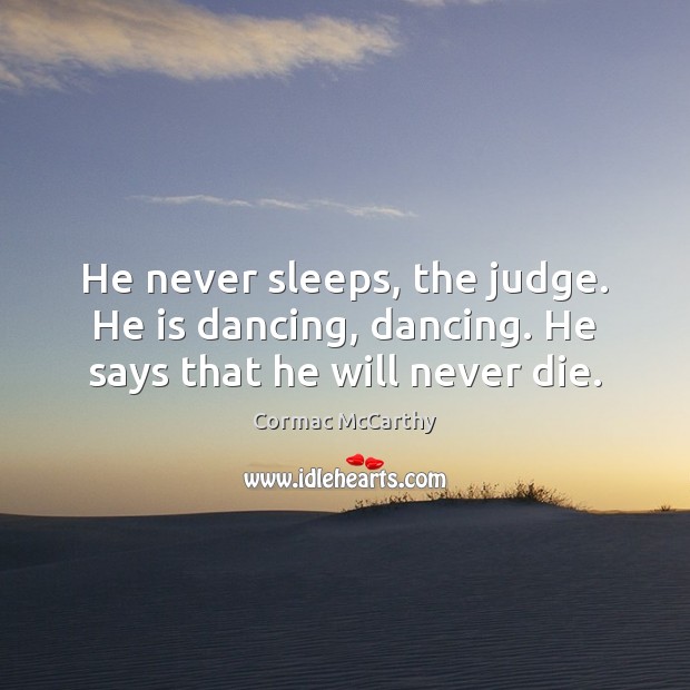 He never sleeps, the judge. He is dancing, dancing. He says that he will never die. Cormac McCarthy Picture Quote