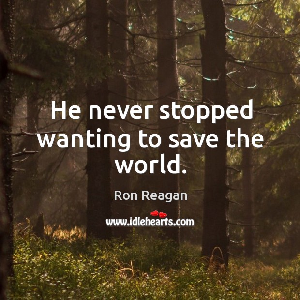 He never stopped wanting to save the world. Ron Reagan Picture Quote