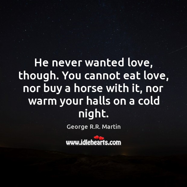 He never wanted love, though. You cannot eat love, nor buy a George R.R. Martin Picture Quote