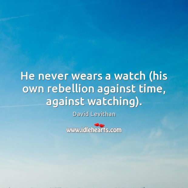 He never wears a watch (his own rebellion against time, against watching). Image