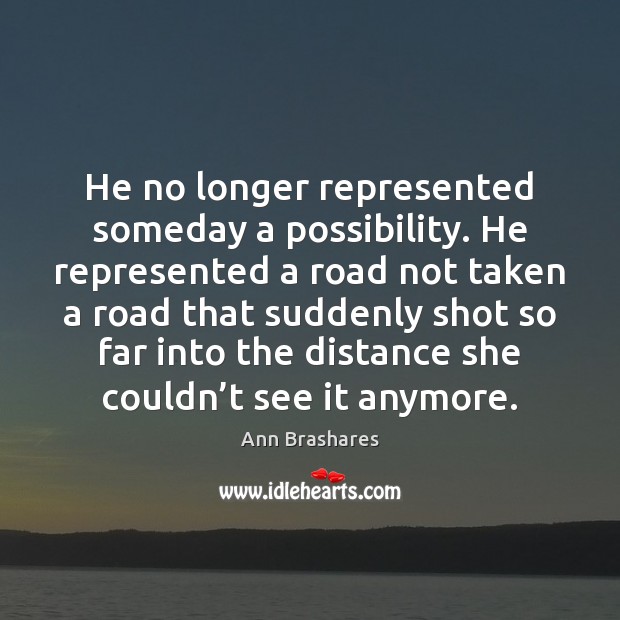 He no longer represented someday a possibility. He represented a road not Ann Brashares Picture Quote