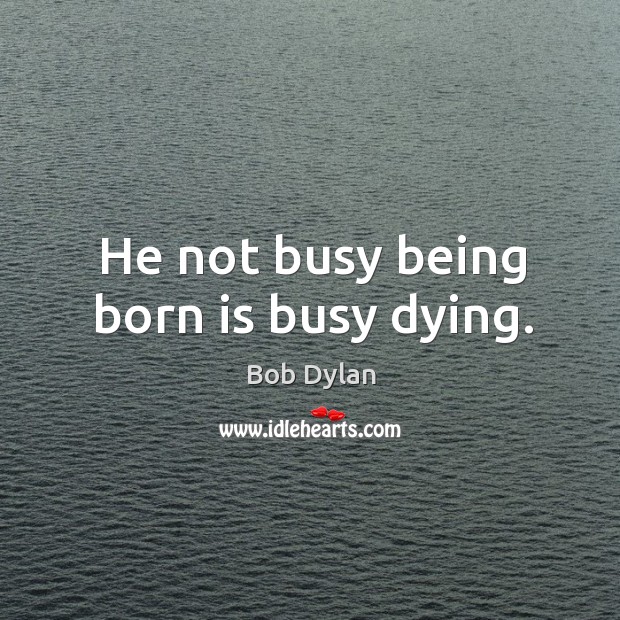 He not busy being born is busy dying. Bob Dylan Picture Quote
