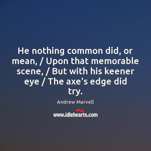 He nothing common did, or mean, / Upon that memorable scene, / But with Andrew Marvell Picture Quote