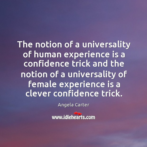 He notion of a universality of human experience is a confidence trick and the notion of a Angela Carter Picture Quote