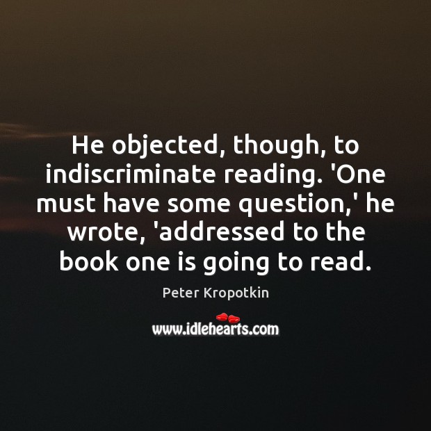 He objected, though, to indiscriminate reading. ‘One must have some question,’ Peter Kropotkin Picture Quote