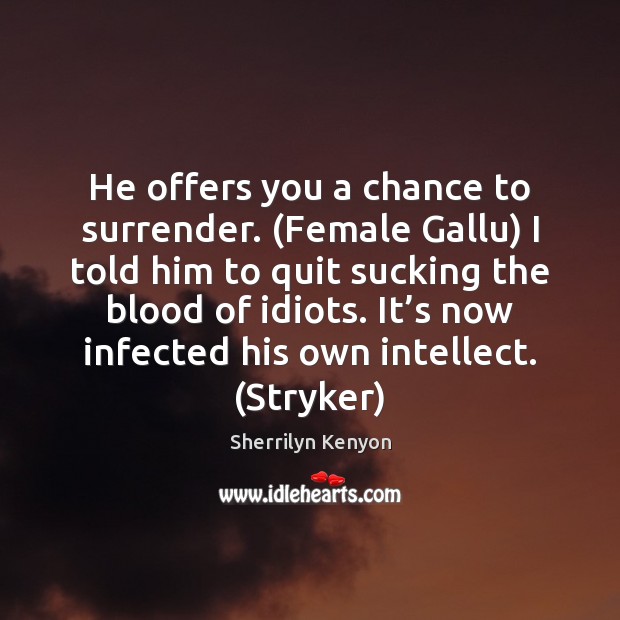 He offers you a chance to surrender. (Female Gallu) I told him Sherrilyn Kenyon Picture Quote