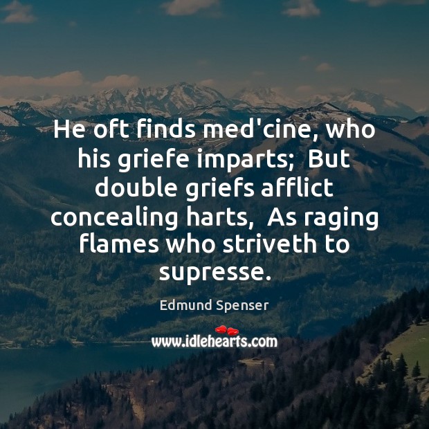 He oft finds med’cine, who his griefe imparts;  But double griefs afflict Edmund Spenser Picture Quote
