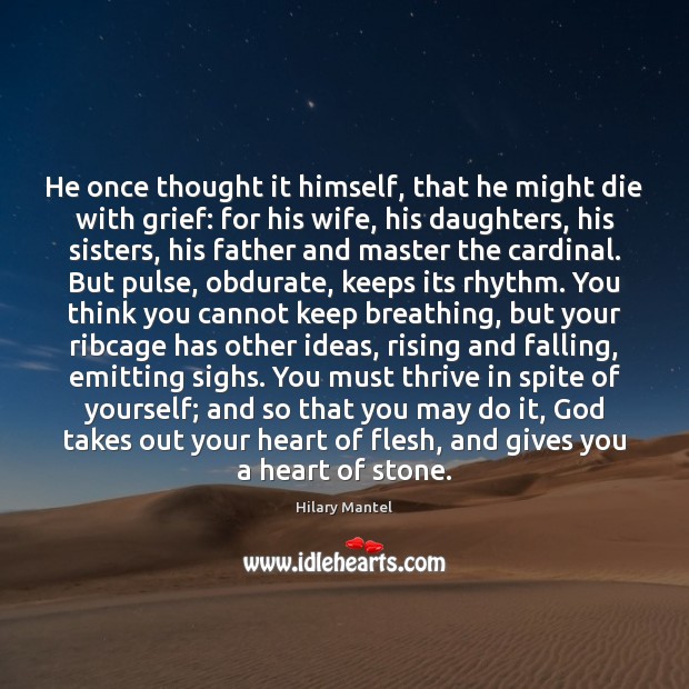 He once thought it himself, that he might die with grief: for Hilary Mantel Picture Quote