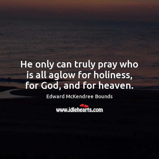 He only can truly pray who is all aglow for holiness, for God, and for heaven. Edward McKendree Bounds Picture Quote