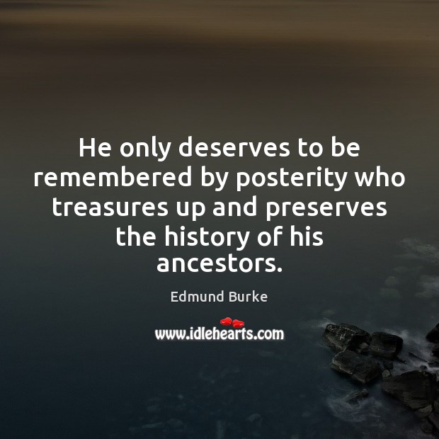 He only deserves to be remembered by posterity who treasures up and Edmund Burke Picture Quote
