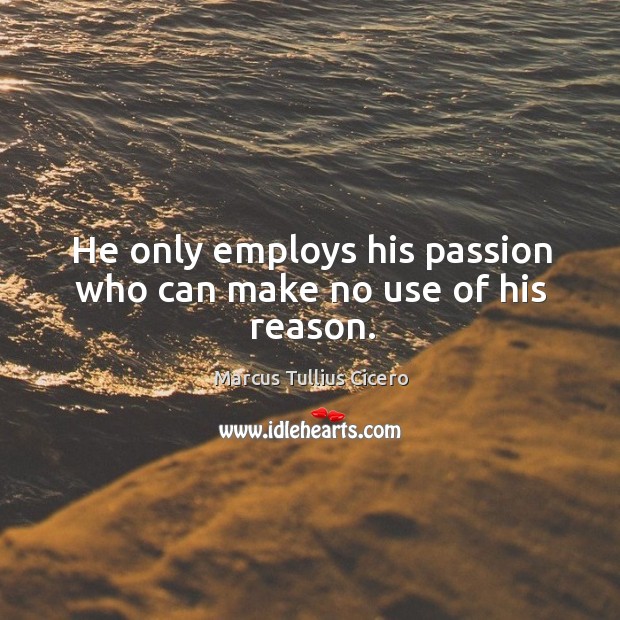 He only employs his passion who can make no use of his reason. Passion Quotes Image