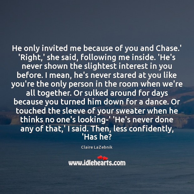He only invited me because of you and Chase.’ ‘Right,’ Claire LaZebnik Picture Quote