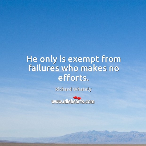 He only is exempt from failures who makes no efforts. Richard Whately Picture Quote