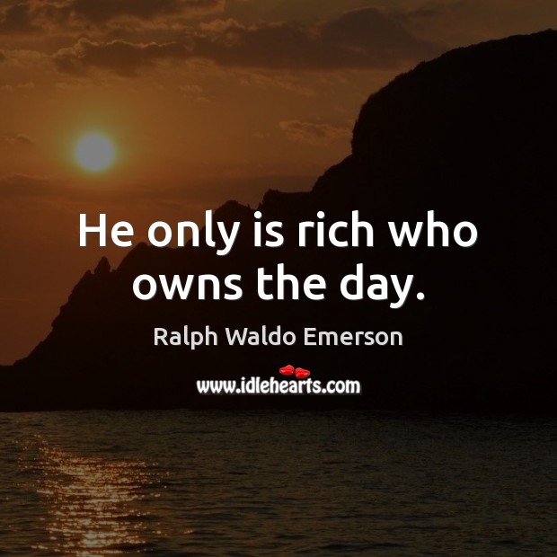 He only is rich who owns the day. Image