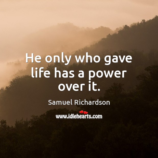 He only who gave life has a power over it. Samuel Richardson Picture Quote