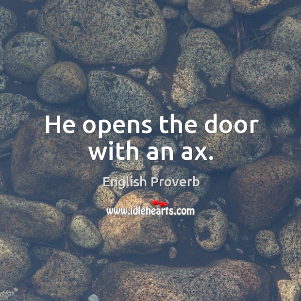He opens the door with an ax. Image