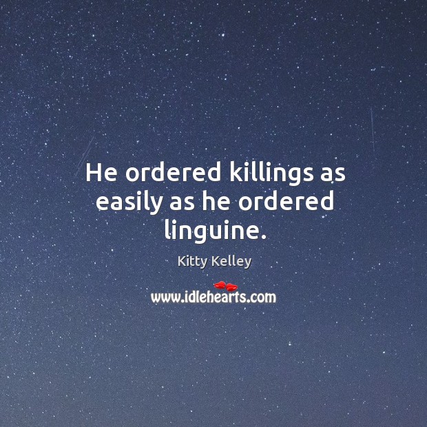 He ordered killings as easily as he ordered linguine. Kitty Kelley Picture Quote