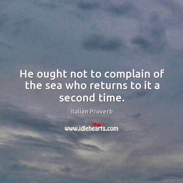 He ought not to complain of the sea who returns to it a second time. Image