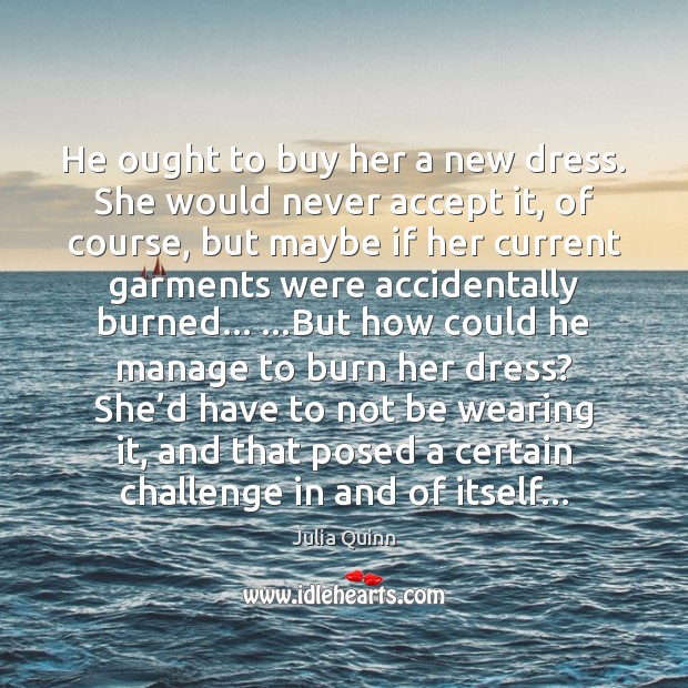 He ought to buy her a new dress. She would never accept Accept Quotes Image