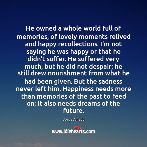 He owned a whole world full of memories, of lovely moments relived Jorge Amado Picture Quote