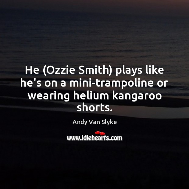 He (Ozzie Smith) plays like he’s on a mini-trampoline or wearing helium kangaroo shorts. Andy Van Slyke Picture Quote