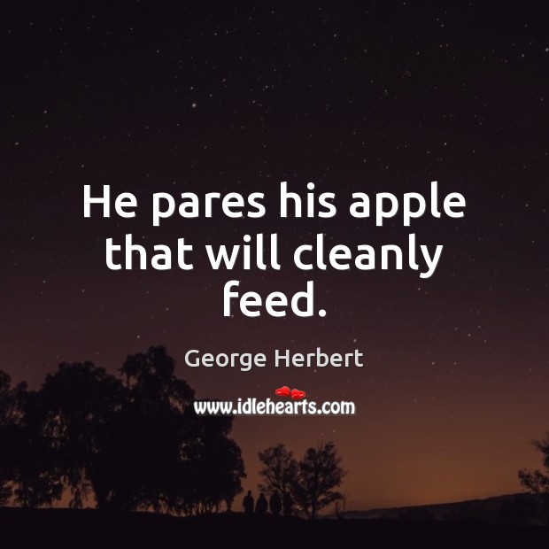 He pares his apple that will cleanly feed. George Herbert Picture Quote