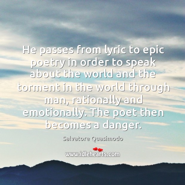 He passes from lyric to epic poetry in order to speak about the world Salvatore Quasimodo Picture Quote