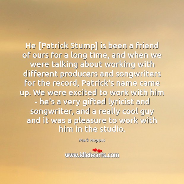 He [Patrick Stump] is been a friend of ours for a long Mark Hoppus Picture Quote