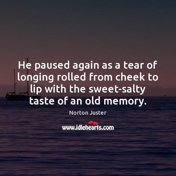 He paused again as a tear of longing rolled from cheek to Norton Juster Picture Quote
