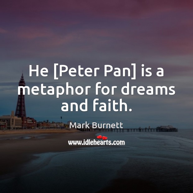He [Peter Pan] is a metaphor for dreams and faith. Mark Burnett Picture Quote