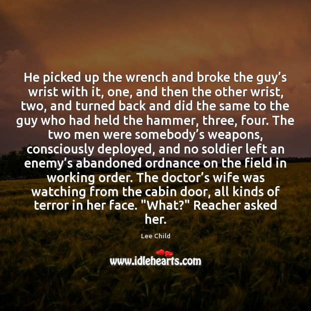 He picked up the wrench and broke the guy’s wrist with Lee Child Picture Quote