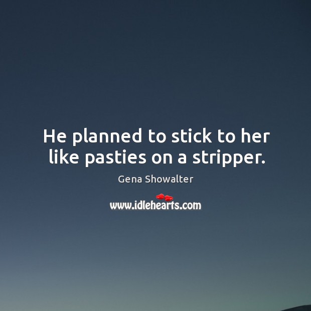 He planned to stick to her like pasties on a stripper. Gena Showalter Picture Quote
