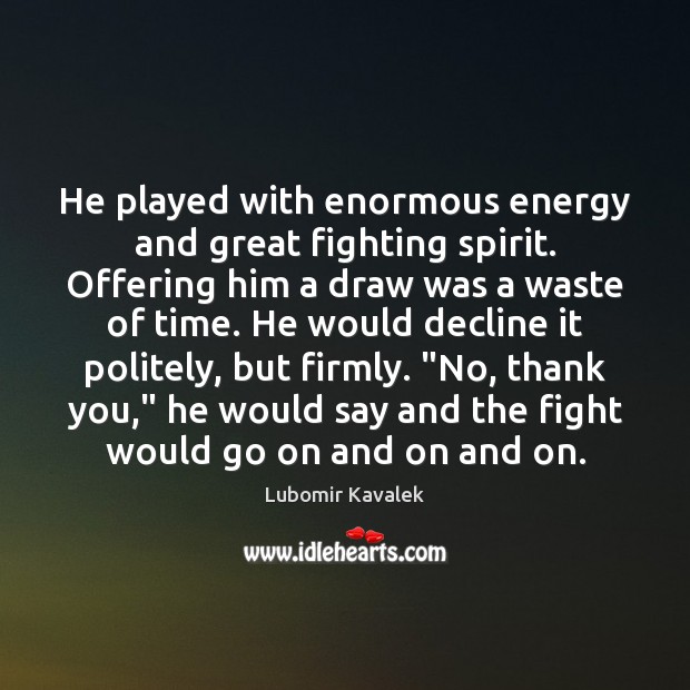 He played with enormous energy and great fighting spirit. Offering him a Lubomir Kavalek Picture Quote