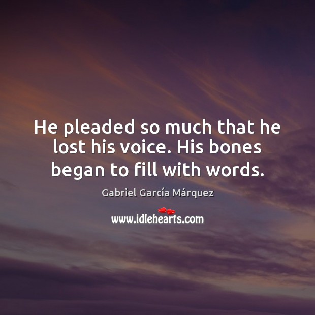 He pleaded so much that he lost his voice. His bones began to fill with words. Gabriel García Márquez Picture Quote