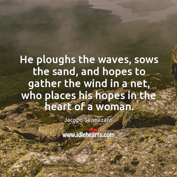 He ploughs the waves, sows the sand, and hopes to gather the wind in a net Jacopo Sannazaro Picture Quote
