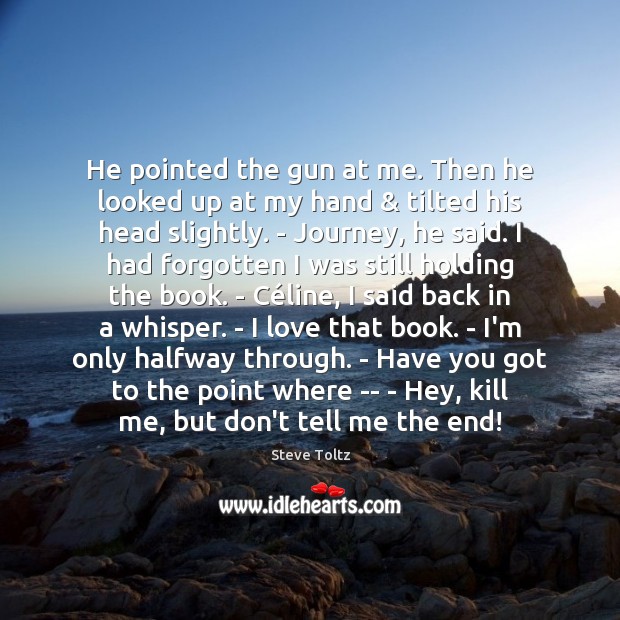 He pointed the gun at me. Then he looked up at my Steve Toltz Picture Quote