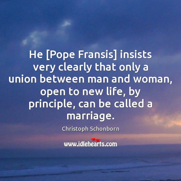 He [Pope Fransis] insists very clearly that only a union between man Christoph Schonborn Picture Quote