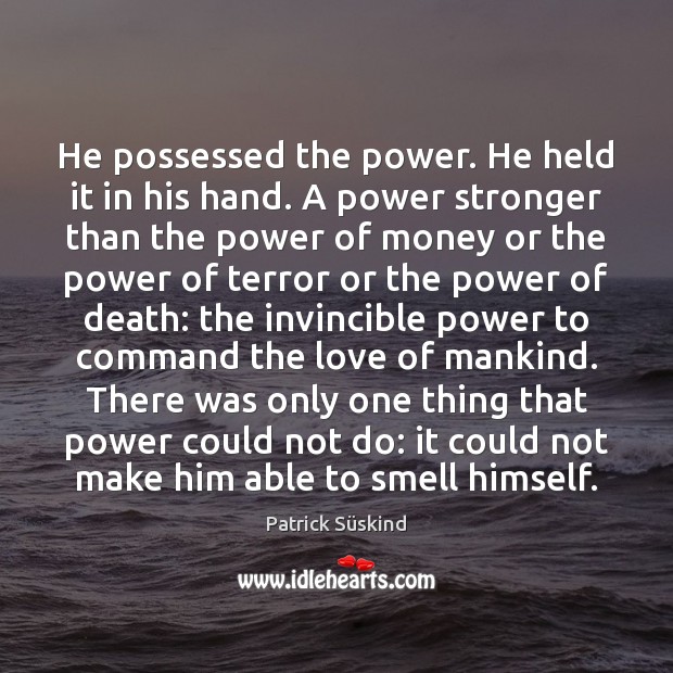 He possessed the power. He held it in his hand. A power Patrick Süskind Picture Quote